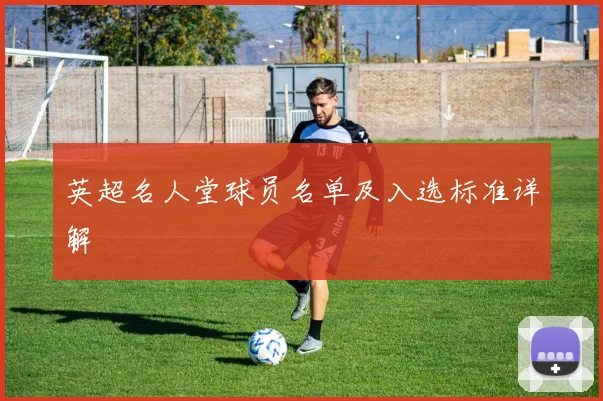 英超名人堂球员名单及入选标准详解