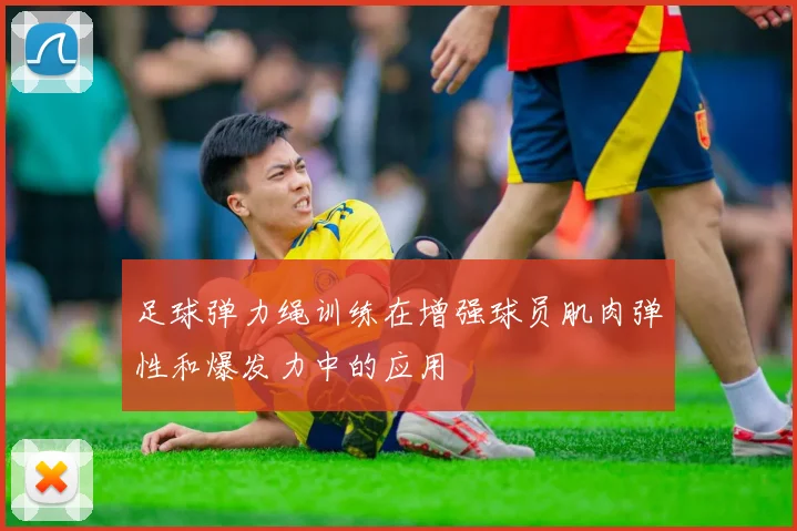 足球弹力绳训练在增强球员肌肉弹性和爆发力中的应用