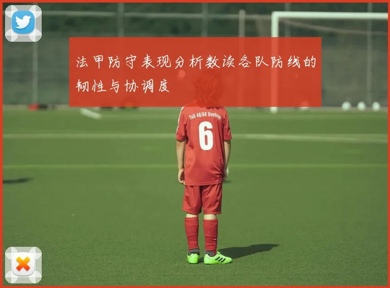 法甲防守表现分析数读各队防线的韧性与协调度