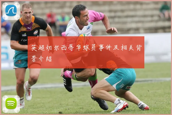 英超切尔西辱华球员事件及相关背景介绍