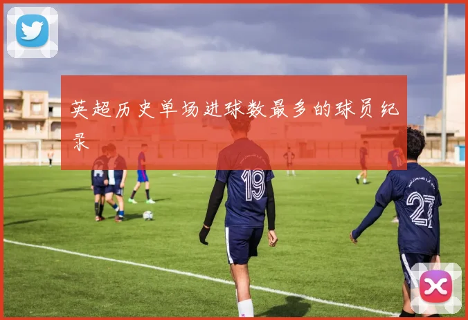 英超历史单场进球数最多的球员纪录