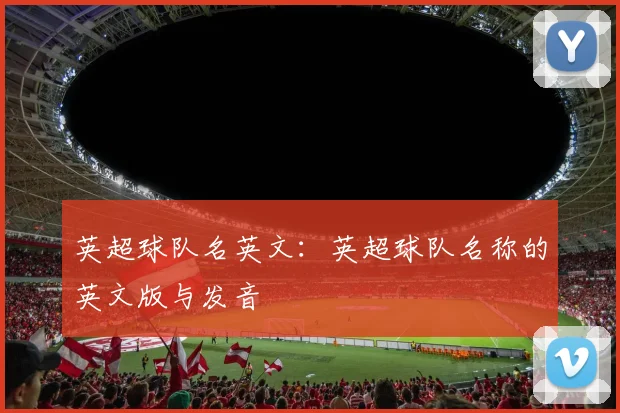 英超球队名英文：英超球队名称的英文版与发音