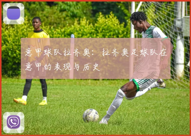 意甲球队拉齐奥：拉齐奥足球队在意甲的表现与历史