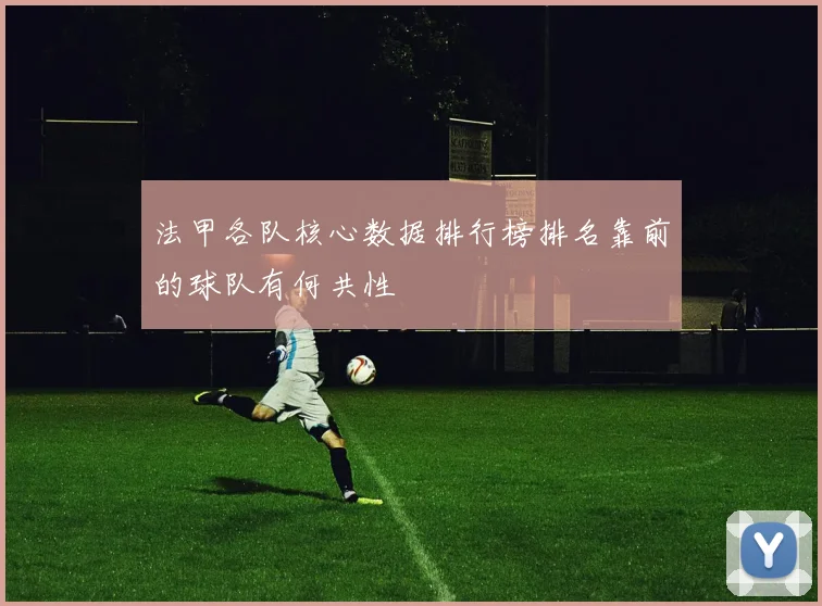 法甲各队核心数据排行榜排名靠前的球队有何共性